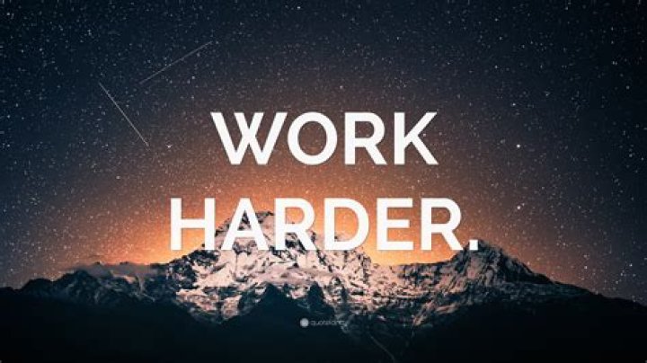 What makes you to work harder?