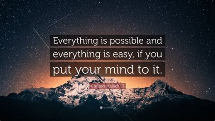 Who said if you put your mind to it anything is possible?